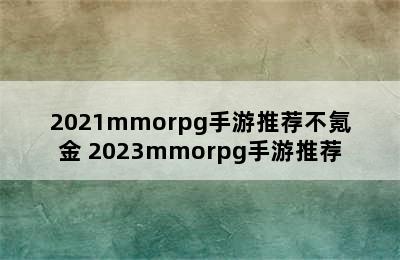 2021mmorpg手游推荐不氪金 2023mmorpg手游推荐